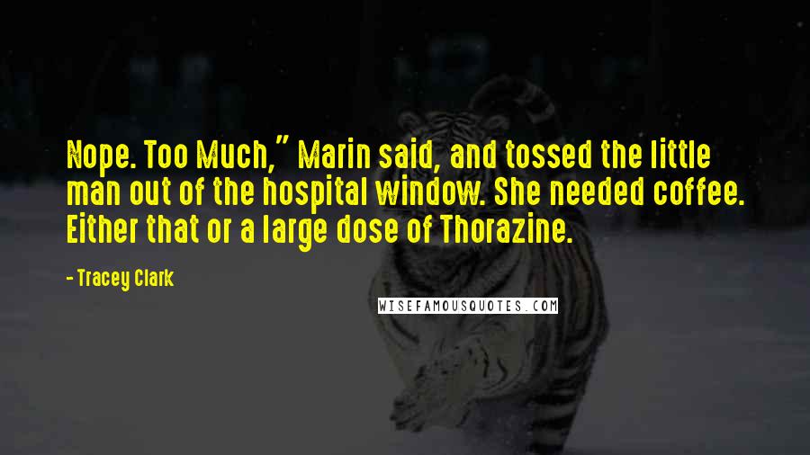 Tracey Clark Quotes: Nope. Too Much," Marin said, and tossed the little man out of the hospital window. She needed coffee. Either that or a large dose of Thorazine.