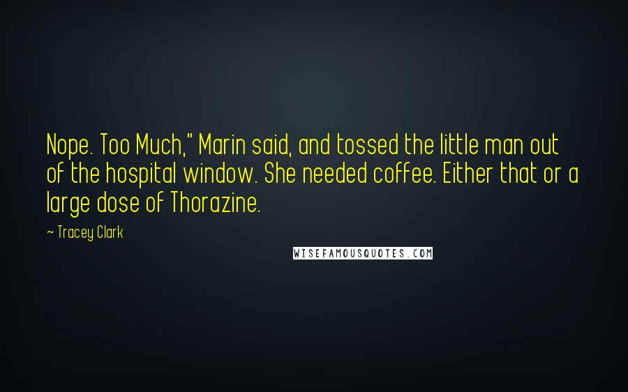 Tracey Clark Quotes: Nope. Too Much," Marin said, and tossed the little man out of the hospital window. She needed coffee. Either that or a large dose of Thorazine.
