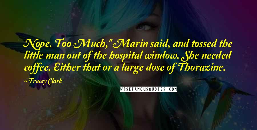 Tracey Clark Quotes: Nope. Too Much," Marin said, and tossed the little man out of the hospital window. She needed coffee. Either that or a large dose of Thorazine.
