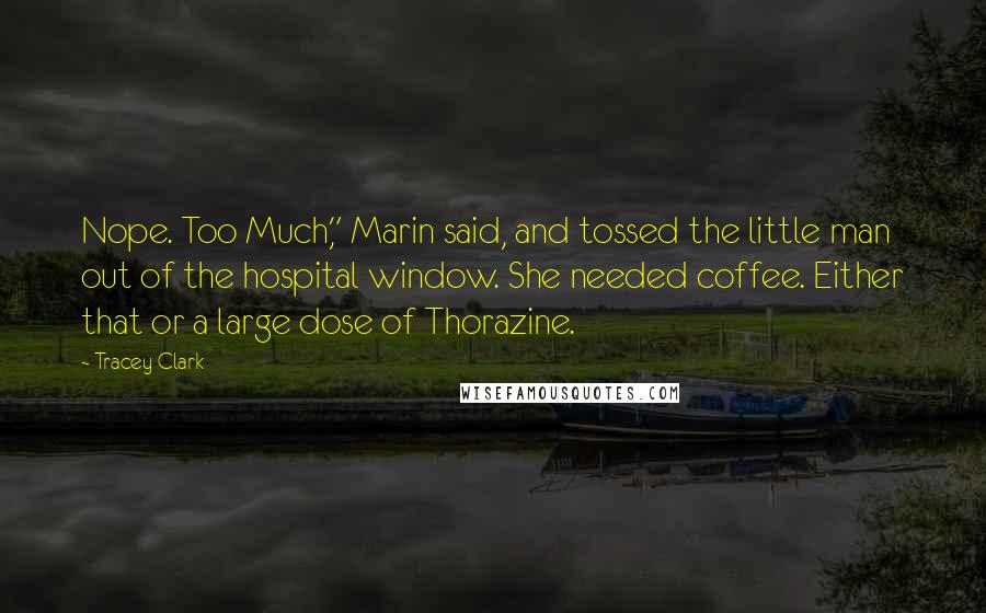 Tracey Clark Quotes: Nope. Too Much," Marin said, and tossed the little man out of the hospital window. She needed coffee. Either that or a large dose of Thorazine.