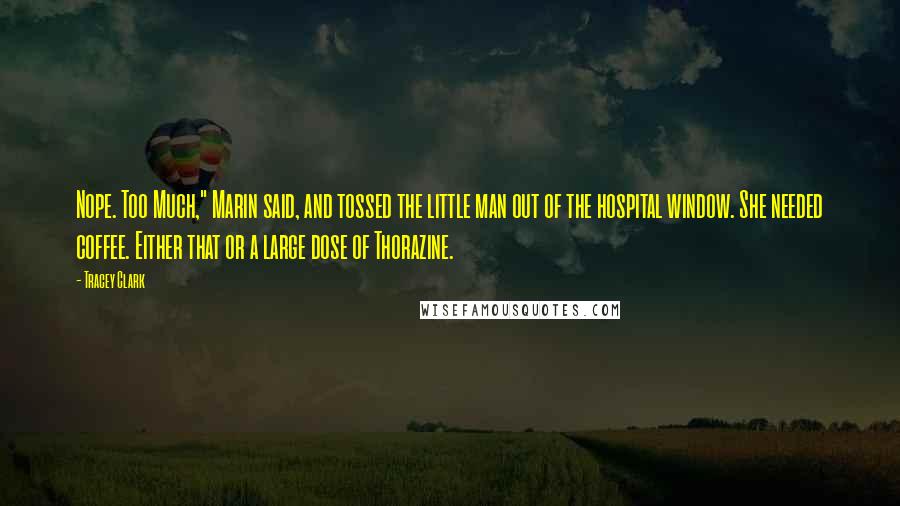 Tracey Clark Quotes: Nope. Too Much," Marin said, and tossed the little man out of the hospital window. She needed coffee. Either that or a large dose of Thorazine.