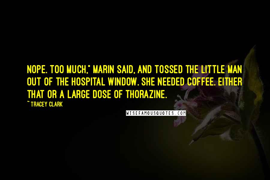 Tracey Clark Quotes: Nope. Too Much," Marin said, and tossed the little man out of the hospital window. She needed coffee. Either that or a large dose of Thorazine.