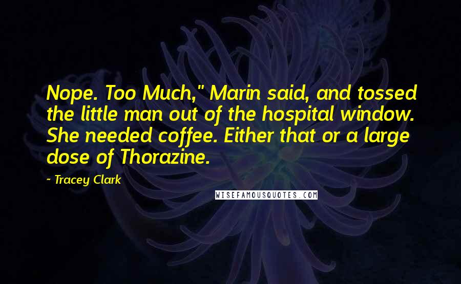 Tracey Clark Quotes: Nope. Too Much," Marin said, and tossed the little man out of the hospital window. She needed coffee. Either that or a large dose of Thorazine.
