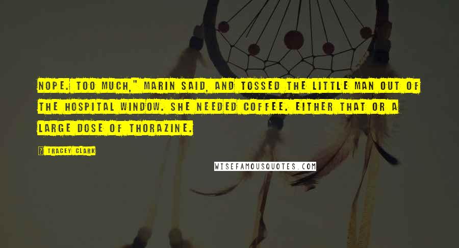 Tracey Clark Quotes: Nope. Too Much," Marin said, and tossed the little man out of the hospital window. She needed coffee. Either that or a large dose of Thorazine.