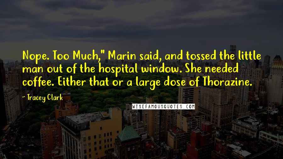 Tracey Clark Quotes: Nope. Too Much," Marin said, and tossed the little man out of the hospital window. She needed coffee. Either that or a large dose of Thorazine.