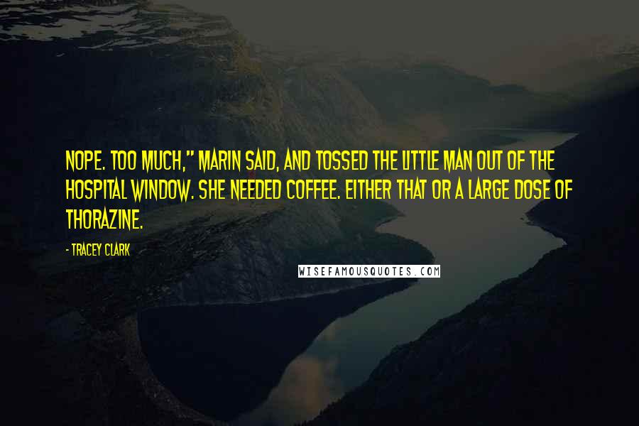 Tracey Clark Quotes: Nope. Too Much," Marin said, and tossed the little man out of the hospital window. She needed coffee. Either that or a large dose of Thorazine.