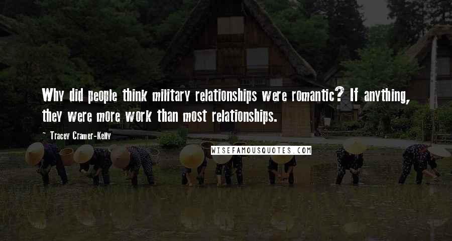 Tracey Cramer-Kelly Quotes: Why did people think military relationships were romantic? If anything, they were more work than most relationships.