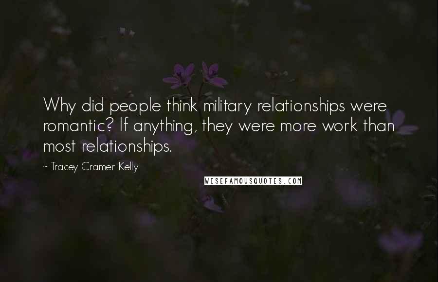 Tracey Cramer-Kelly Quotes: Why did people think military relationships were romantic? If anything, they were more work than most relationships.