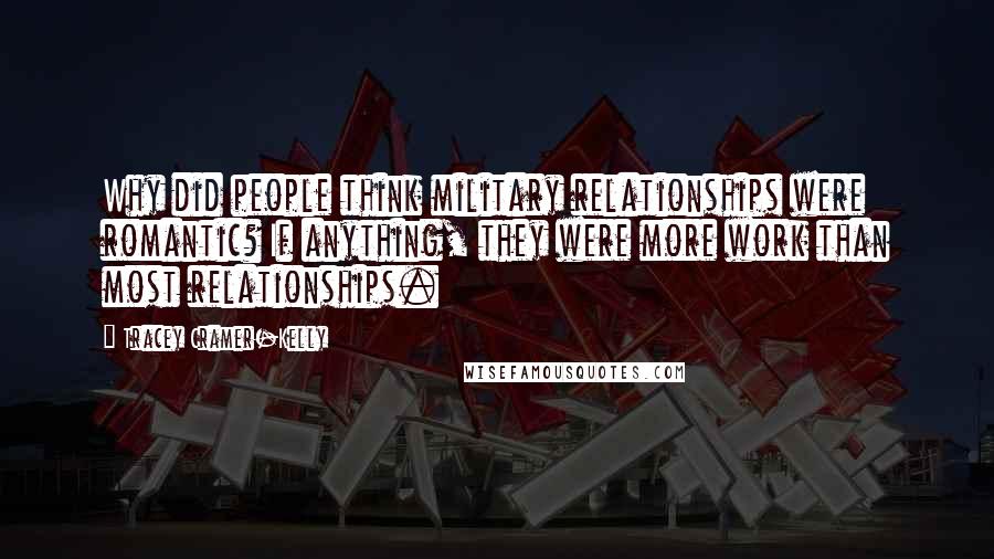 Tracey Cramer-Kelly Quotes: Why did people think military relationships were romantic? If anything, they were more work than most relationships.