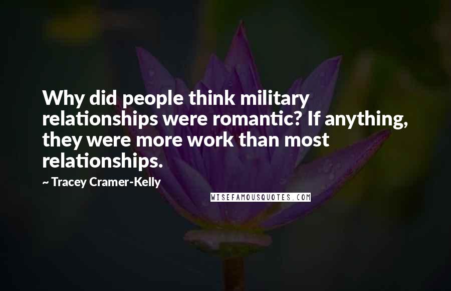 Tracey Cramer-Kelly Quotes: Why did people think military relationships were romantic? If anything, they were more work than most relationships.