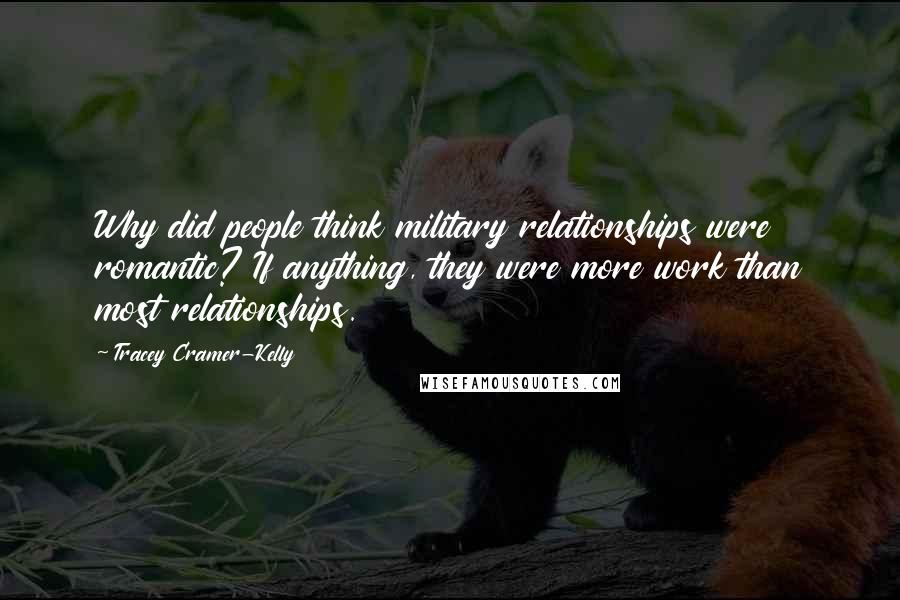 Tracey Cramer-Kelly Quotes: Why did people think military relationships were romantic? If anything, they were more work than most relationships.