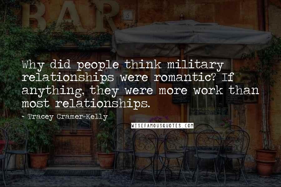 Tracey Cramer-Kelly Quotes: Why did people think military relationships were romantic? If anything, they were more work than most relationships.