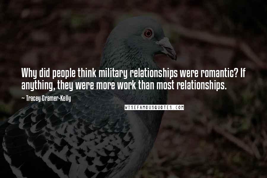 Tracey Cramer-Kelly Quotes: Why did people think military relationships were romantic? If anything, they were more work than most relationships.