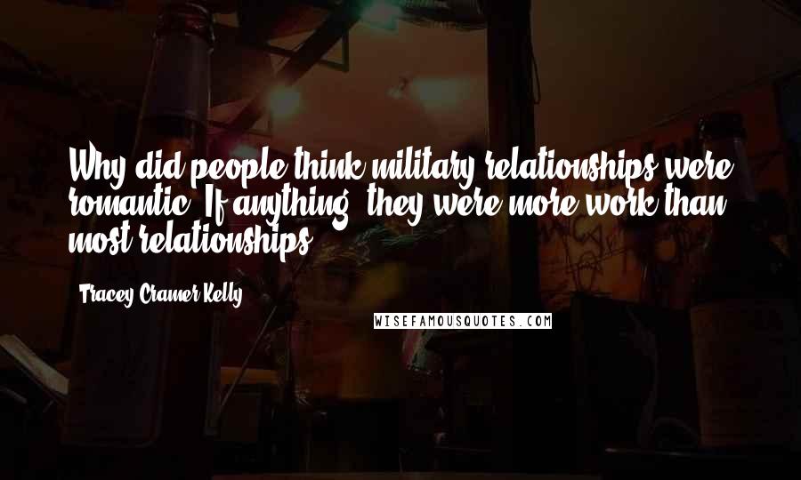 Tracey Cramer-Kelly Quotes: Why did people think military relationships were romantic? If anything, they were more work than most relationships.