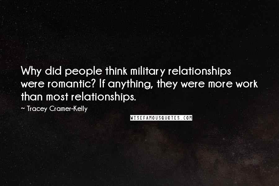 Tracey Cramer-Kelly Quotes: Why did people think military relationships were romantic? If anything, they were more work than most relationships.