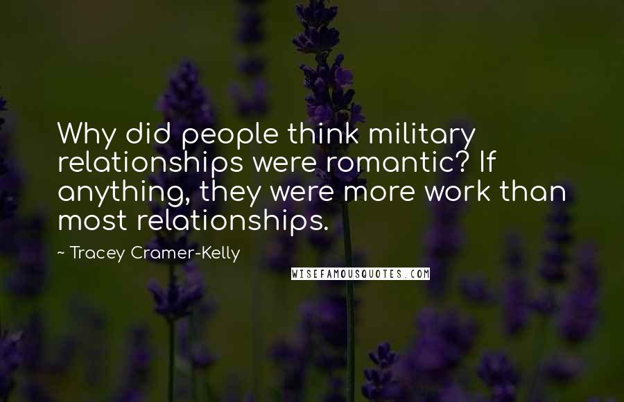Tracey Cramer-Kelly Quotes: Why did people think military relationships were romantic? If anything, they were more work than most relationships.