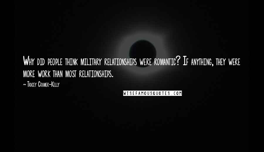 Tracey Cramer-Kelly Quotes: Why did people think military relationships were romantic? If anything, they were more work than most relationships.