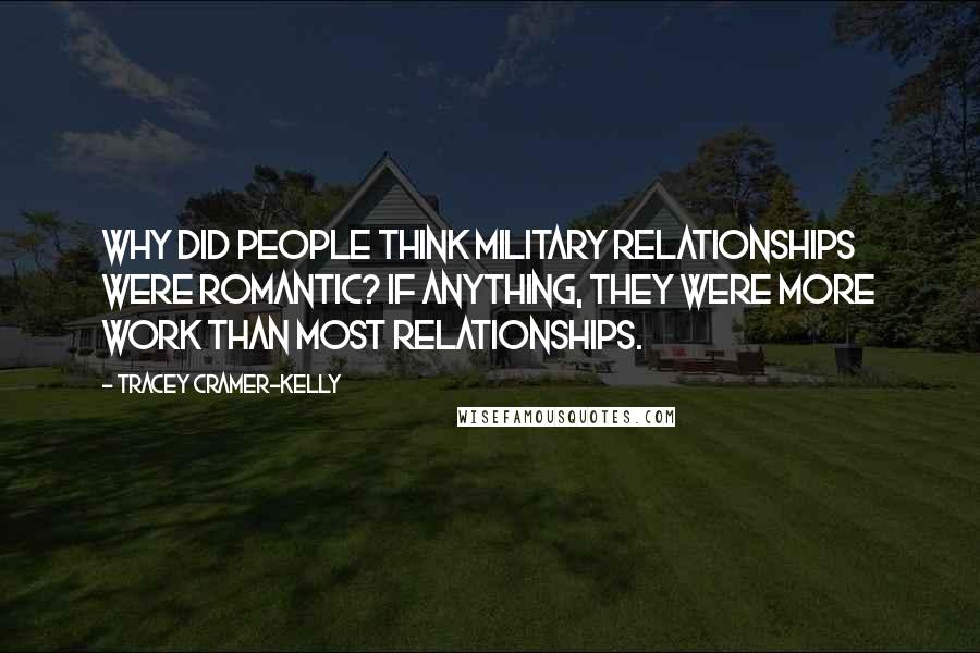 Tracey Cramer-Kelly Quotes: Why did people think military relationships were romantic? If anything, they were more work than most relationships.