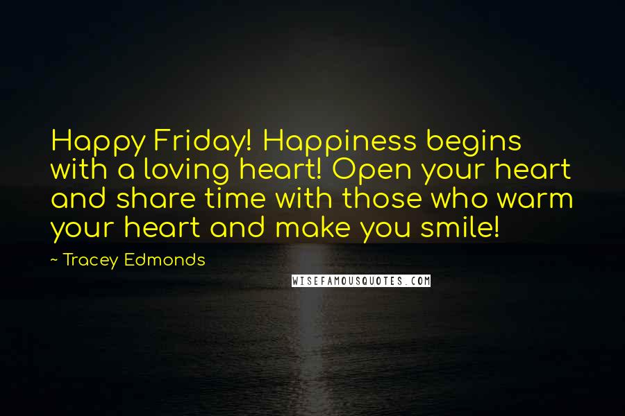 Tracey Edmonds Quotes: Happy Friday! Happiness begins with a loving heart! Open your heart and share time with those who warm your heart and make you smile!