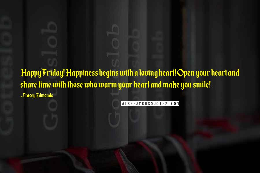 Tracey Edmonds Quotes: Happy Friday! Happiness begins with a loving heart! Open your heart and share time with those who warm your heart and make you smile!