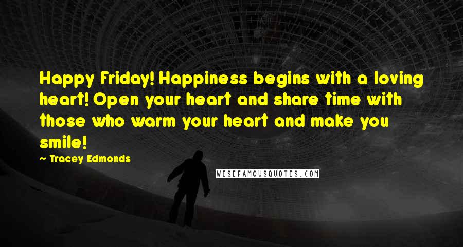 Tracey Edmonds Quotes: Happy Friday! Happiness begins with a loving heart! Open your heart and share time with those who warm your heart and make you smile!