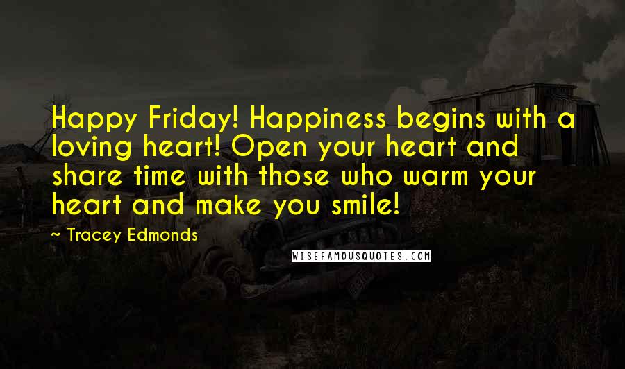 Tracey Edmonds Quotes: Happy Friday! Happiness begins with a loving heart! Open your heart and share time with those who warm your heart and make you smile!