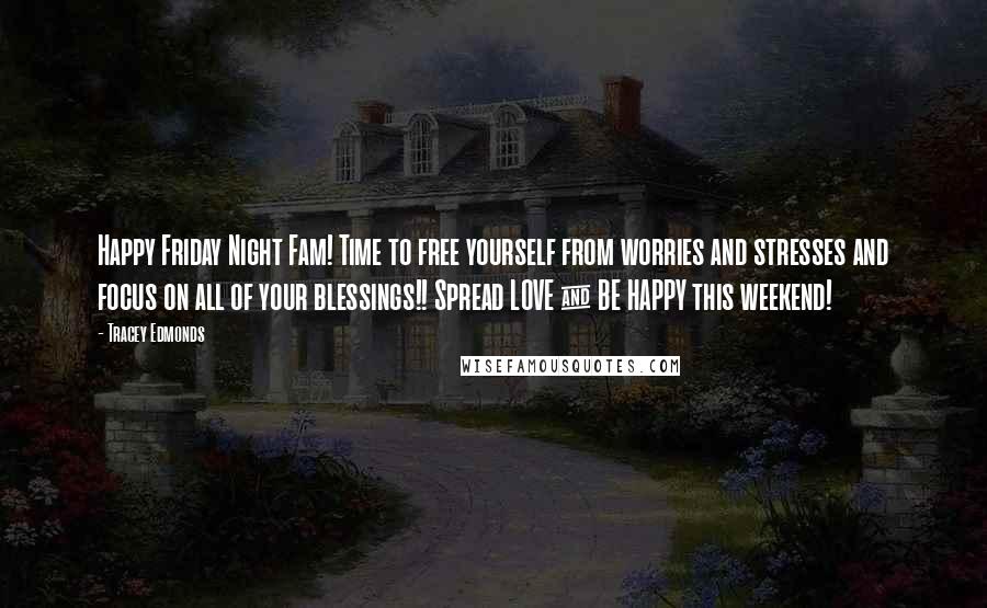 Tracey Edmonds Quotes: Happy Friday Night Fam! Time to free yourself from worries and stresses and focus on all of your blessings!! Spread LOVE & BE HAPPY this weekend!