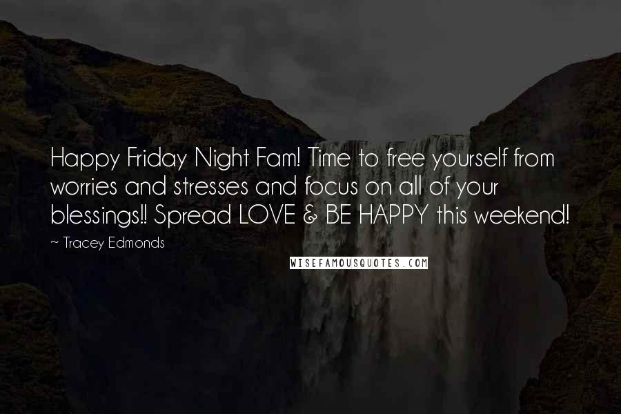 Tracey Edmonds Quotes: Happy Friday Night Fam! Time to free yourself from worries and stresses and focus on all of your blessings!! Spread LOVE & BE HAPPY this weekend!