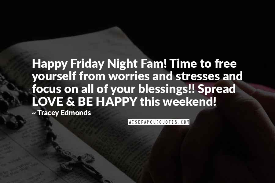 Tracey Edmonds Quotes: Happy Friday Night Fam! Time to free yourself from worries and stresses and focus on all of your blessings!! Spread LOVE & BE HAPPY this weekend!