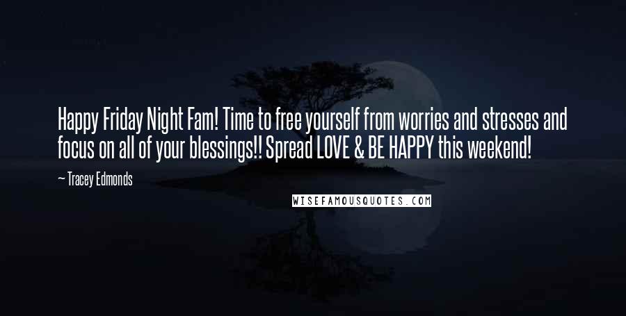 Tracey Edmonds Quotes: Happy Friday Night Fam! Time to free yourself from worries and stresses and focus on all of your blessings!! Spread LOVE & BE HAPPY this weekend!