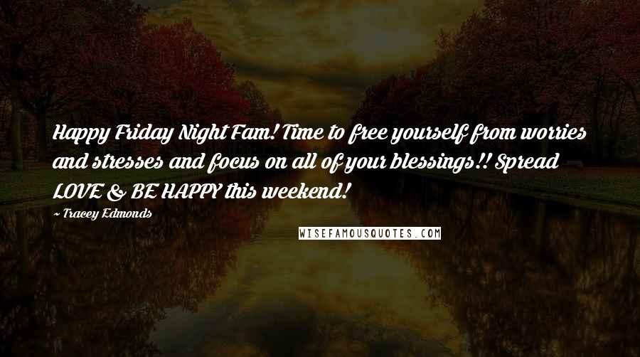 Tracey Edmonds Quotes: Happy Friday Night Fam! Time to free yourself from worries and stresses and focus on all of your blessings!! Spread LOVE & BE HAPPY this weekend!
