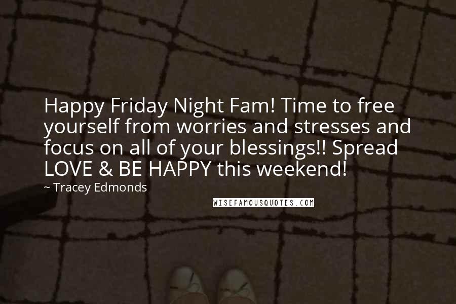 Tracey Edmonds Quotes: Happy Friday Night Fam! Time to free yourself from worries and stresses and focus on all of your blessings!! Spread LOVE & BE HAPPY this weekend!