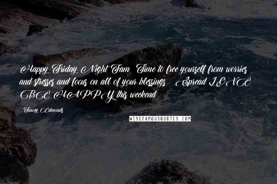 Tracey Edmonds Quotes: Happy Friday Night Fam! Time to free yourself from worries and stresses and focus on all of your blessings!! Spread LOVE & BE HAPPY this weekend!