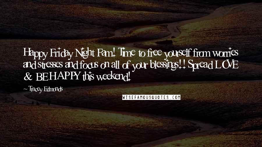 Tracey Edmonds Quotes: Happy Friday Night Fam! Time to free yourself from worries and stresses and focus on all of your blessings!! Spread LOVE & BE HAPPY this weekend!