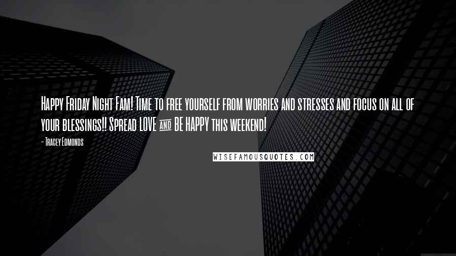 Tracey Edmonds Quotes: Happy Friday Night Fam! Time to free yourself from worries and stresses and focus on all of your blessings!! Spread LOVE & BE HAPPY this weekend!