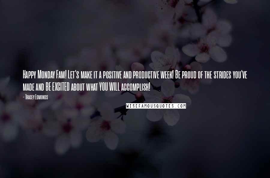 Tracey Edmonds Quotes: Happy Monday Fam! Let's make it a positive and productive week! Be proud of the strides you've made and BE EXCITED about what YOU WILL accomplish!