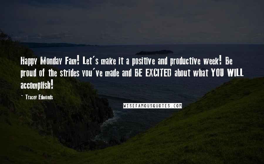 Tracey Edmonds Quotes: Happy Monday Fam! Let's make it a positive and productive week! Be proud of the strides you've made and BE EXCITED about what YOU WILL accomplish!