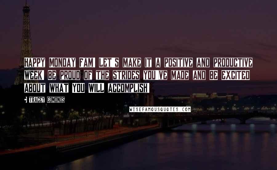 Tracey Edmonds Quotes: Happy Monday Fam! Let's make it a positive and productive week! Be proud of the strides you've made and BE EXCITED about what YOU WILL accomplish!