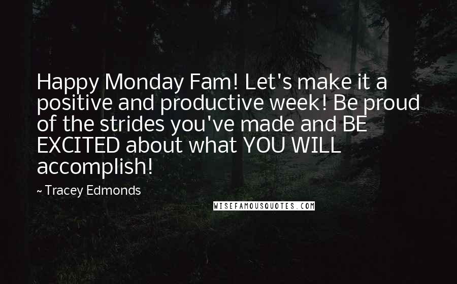 Tracey Edmonds Quotes: Happy Monday Fam! Let's make it a positive and productive week! Be proud of the strides you've made and BE EXCITED about what YOU WILL accomplish!