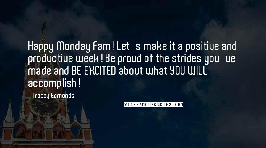 Tracey Edmonds Quotes: Happy Monday Fam! Let's make it a positive and productive week! Be proud of the strides you've made and BE EXCITED about what YOU WILL accomplish!