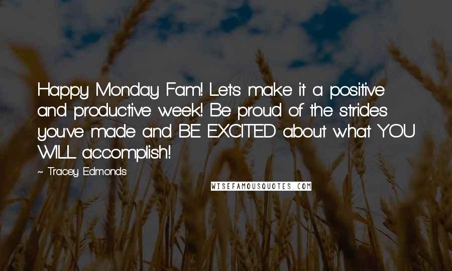 Tracey Edmonds Quotes: Happy Monday Fam! Let's make it a positive and productive week! Be proud of the strides you've made and BE EXCITED about what YOU WILL accomplish!