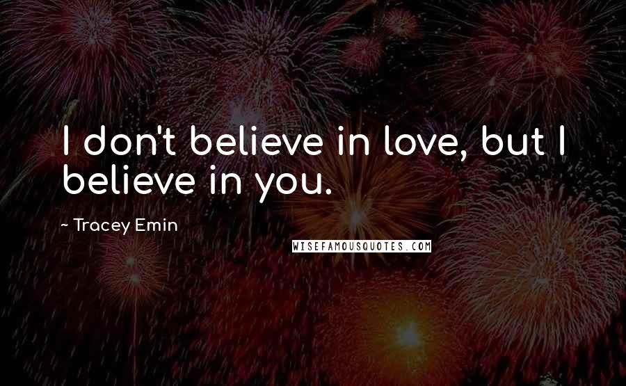 Tracey Emin Quotes: I don't believe in love, but I believe in you.