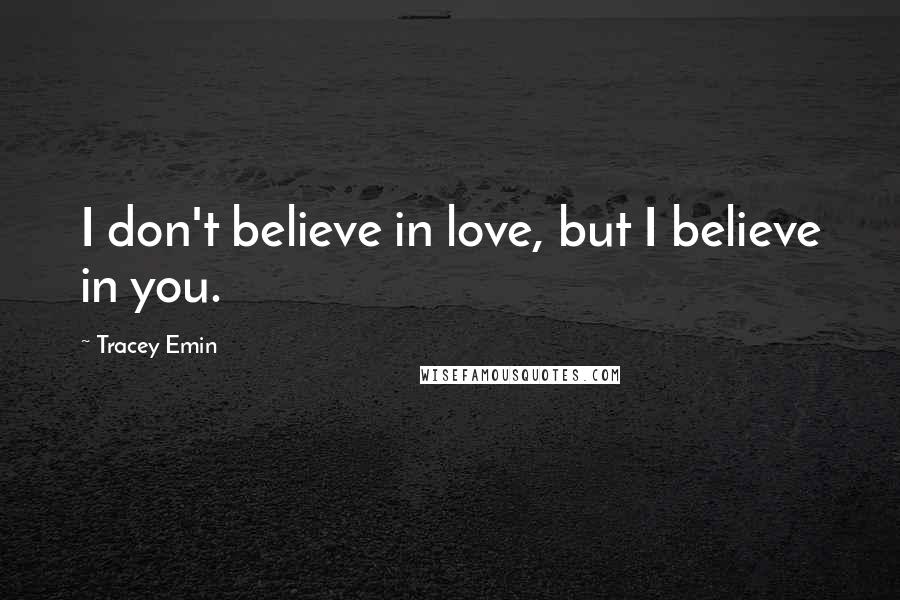 Tracey Emin Quotes: I don't believe in love, but I believe in you.