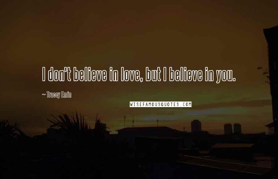 Tracey Emin Quotes: I don't believe in love, but I believe in you.