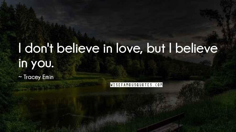 Tracey Emin Quotes: I don't believe in love, but I believe in you.