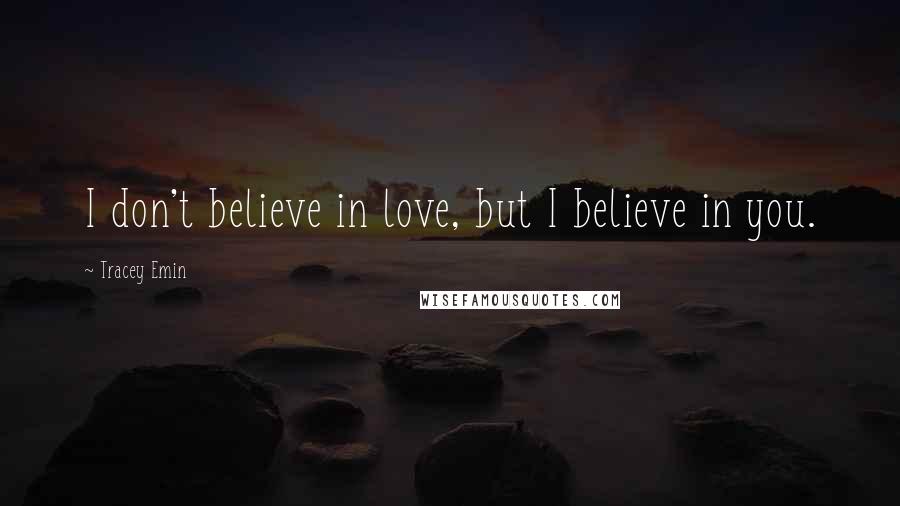 Tracey Emin Quotes: I don't believe in love, but I believe in you.