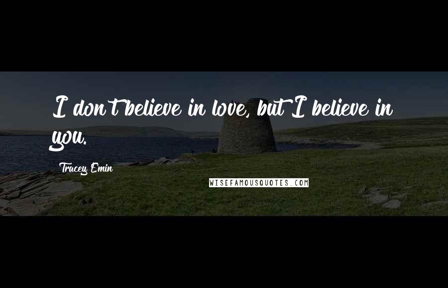 Tracey Emin Quotes: I don't believe in love, but I believe in you.