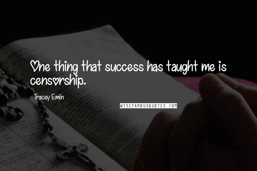 Tracey Emin Quotes: One thing that success has taught me is censorship.