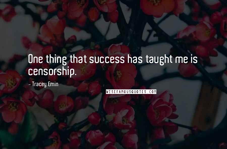 Tracey Emin Quotes: One thing that success has taught me is censorship.