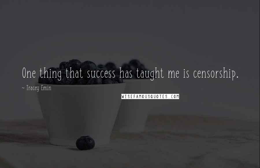 Tracey Emin Quotes: One thing that success has taught me is censorship.